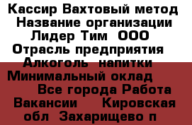 Кассир Вахтовый метод › Название организации ­ Лидер Тим, ООО › Отрасль предприятия ­ Алкоголь, напитки › Минимальный оклад ­ 35 000 - Все города Работа » Вакансии   . Кировская обл.,Захарищево п.